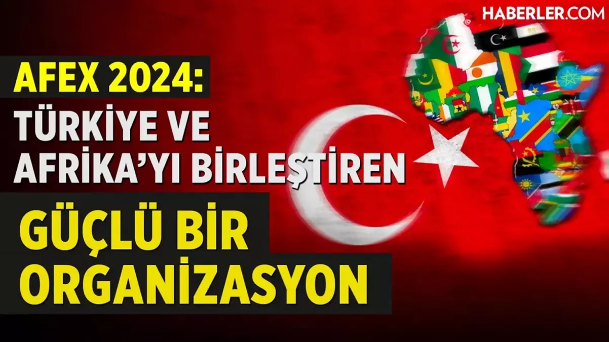 AFEX 2024 İş Forumu ve Fuarı: Afrika iş dünyası ve Türkiye’nin işbirliği fırsatları